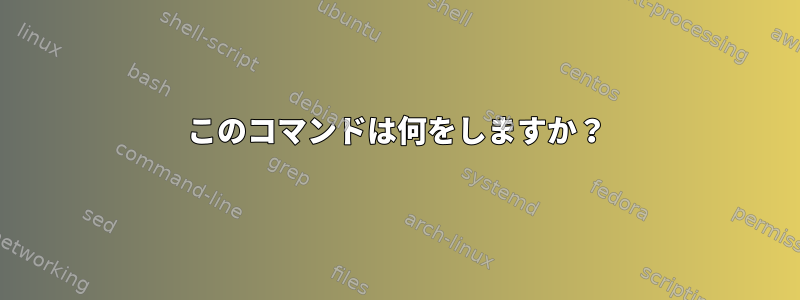 このコマンドは何をしますか？