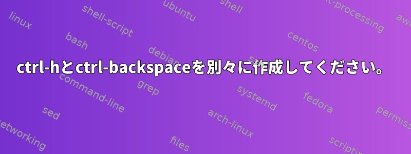 ctrl-hとctrl-backspaceを別々に作成してください。