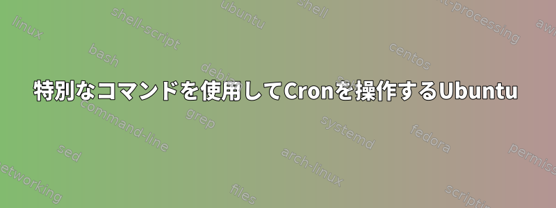 特別なコマンドを使用してCronを操作するUbuntu