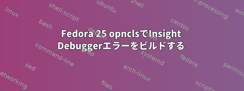 Fedora 25 opnclsでInsight Debuggerエラーをビルドする