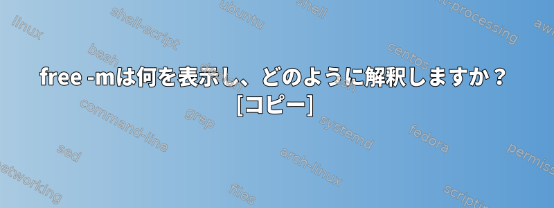 free -mは何を表示し、どのように解釈しますか？ [コピー]