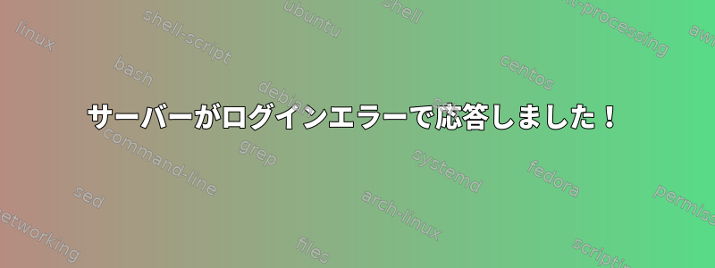 サーバーがログインエラーで応答しました！