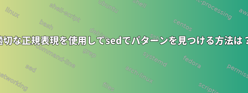 適切な正規表現を使用してsedでパターンを見つける方法は？