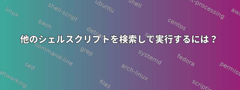 他のシェルスクリプトを検索して実行するには？