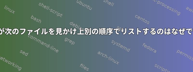 「ls」が次のファイルを見かけ上別の順序でリストするのはなぜですか？