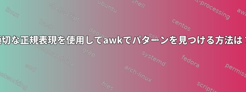 適切な正規表現を使用してawkでパターンを見つける方法は？