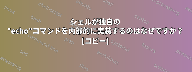 シェルが独自の "echo"コマンドを内部的に実装するのはなぜですか？ [コピー]