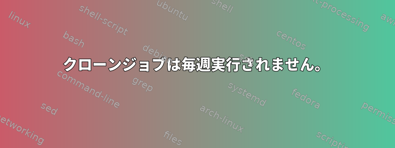 クローンジョブは毎週実行されません。