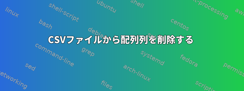 CSVファイルから配列列を削除する