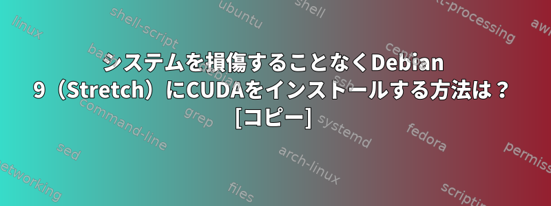 システムを損傷することなくDebian 9（Stretch）にCUDAをインストールする方法は？ [コピー]