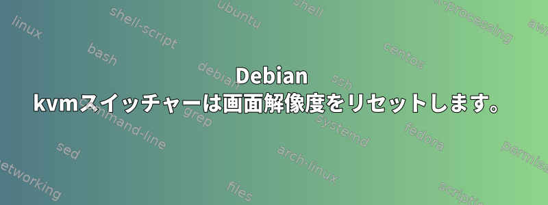 Debian kvmスイッチャーは画面解像度をリセットします。