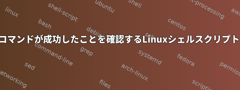 コマンドが成功したことを確認するLinuxシェルスクリプト