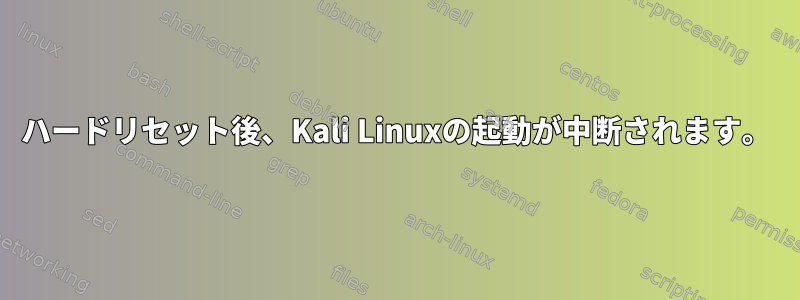 ハードリセット後、Kali Linuxの起動が中断されます。