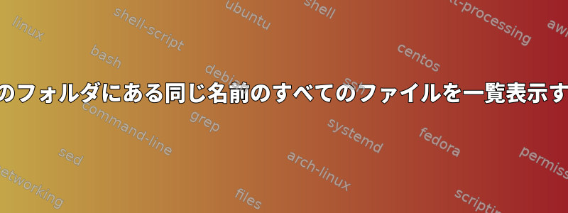 別のフォルダにある同じ名前のすべてのファイルを一覧表示する