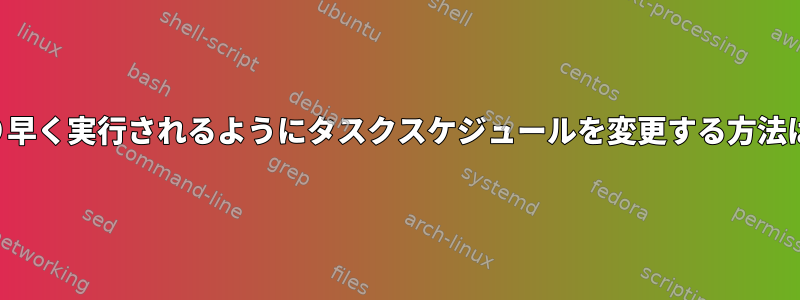 より早く実行されるようにタスクスケジュールを変更する方法は？