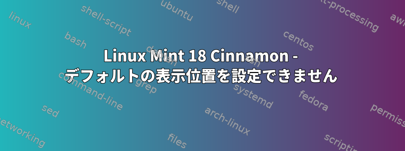 Linux Mint 18 Cinnamon - デフォルトの表示位置を設定できません