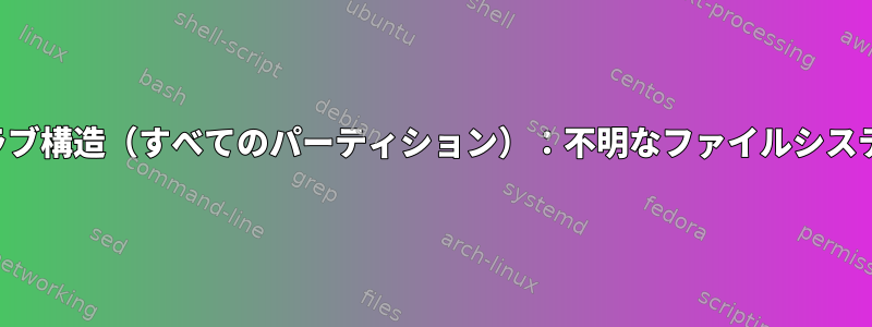 グラブ構造（すべてのパーティション）：不明なファイルシステム