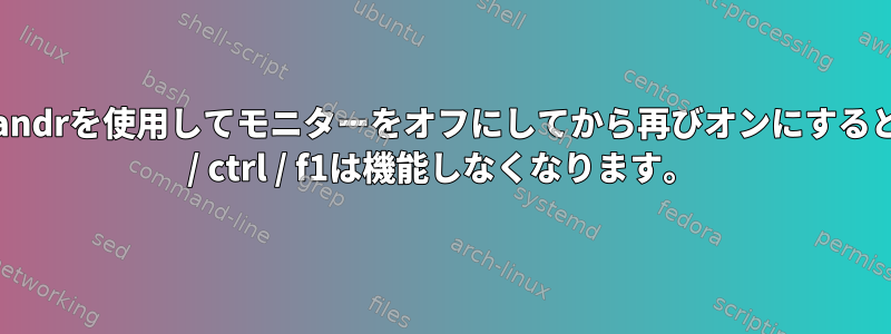 X：xrandrを使用してモニターをオフにしてから再びオンにすると、alt / ctrl / f1は機能しなくなります。