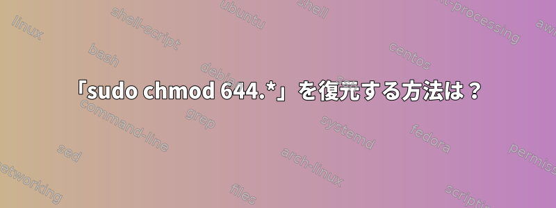 「sudo chmod 644.*」を復元する方法は？