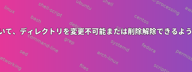 ルートを除いて、ディレクトリを変更不可能または削除解除できるようにします。