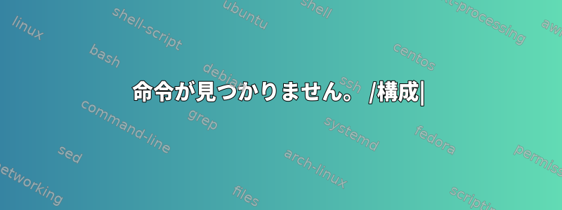 命令が見つかりません。 /構成|