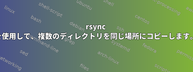 rsync を使用して、複数のディレクトリを同じ場所にコピーします。