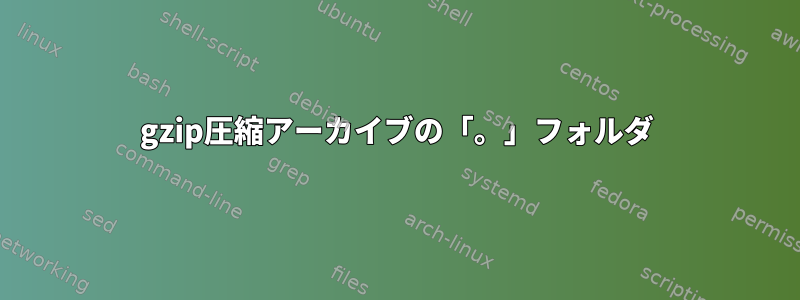 gzip圧縮アーカイブの「。」フォルダ