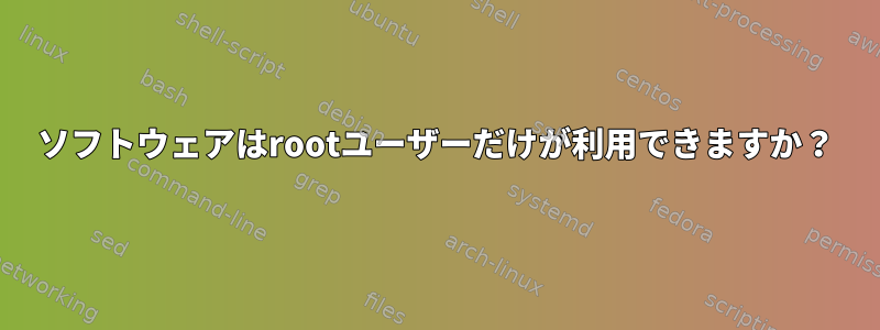 ソフトウェアはrootユーザーだけが利用できますか？