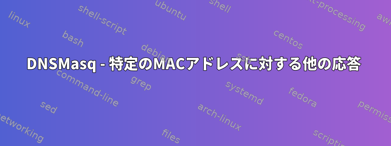 DNSMasq - 特定のMACアドレスに対する他の応答