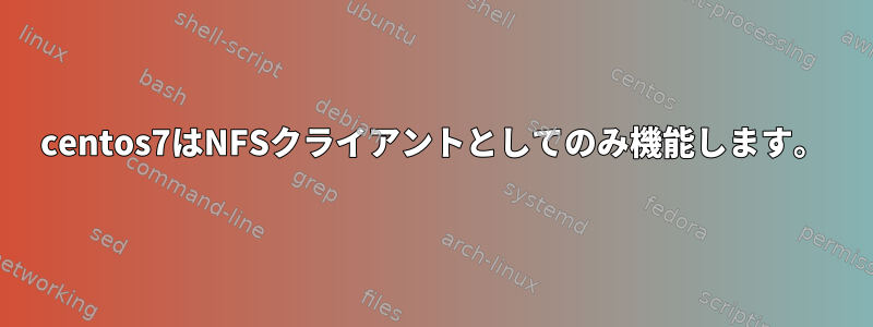 centos7はNFSクライアントとしてのみ機能します。