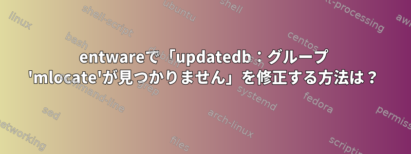 entwareで「updatedb：グループ 'mlocate'が見つかりません」を修正する方法は？