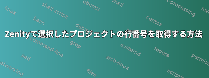 Zenityで選択したプロジェクトの行番号を取得する方法