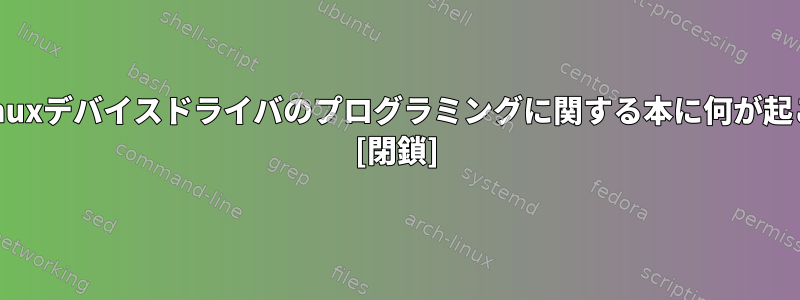 過去8年間、Linuxデバイスドライバのプログラミングに関する本に何が起こりましたか？ [閉鎖]