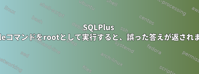 SQLPlus Oracleコマンドをrootとして実行すると、誤った答えが返されます。