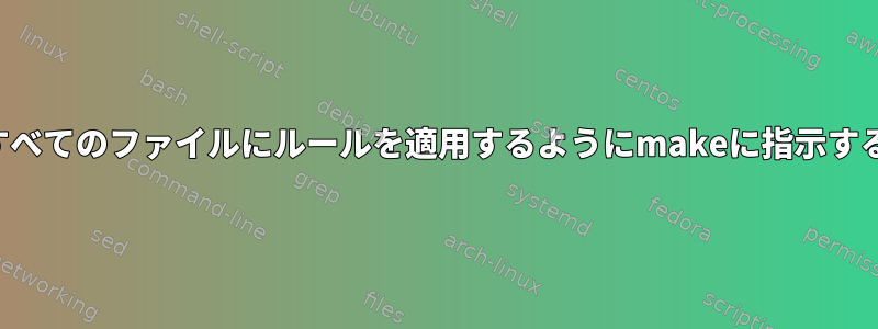 パターンに一致するすべてのファイルにルールを適用するようにmakeに指示する方法はありますか？