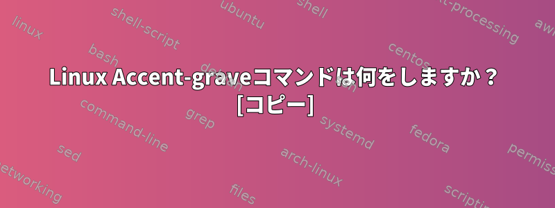 Linux Accent-graveコマンドは何をしますか？ [コピー]