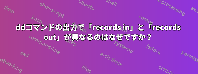 ddコマンドの出力で「records in」と「records out」が異なるのはなぜですか？