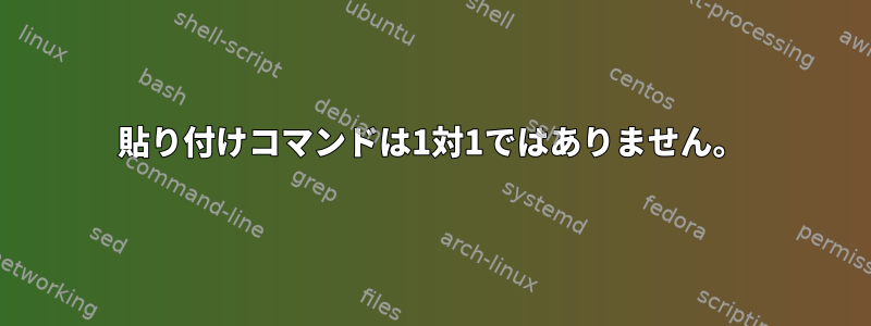 貼り付けコマンドは1対1ではありません。