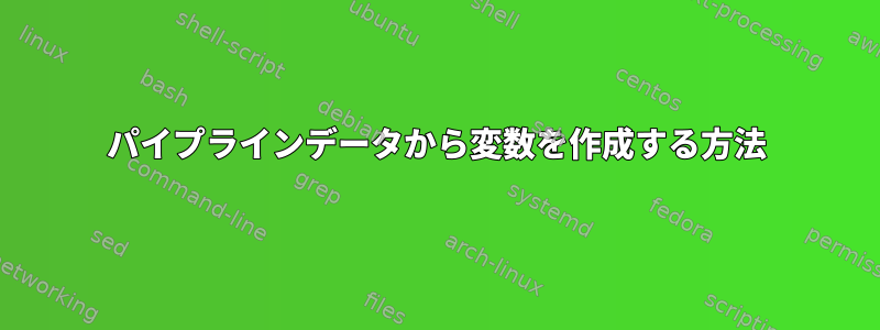 パイプラインデータから変数を作成する方法