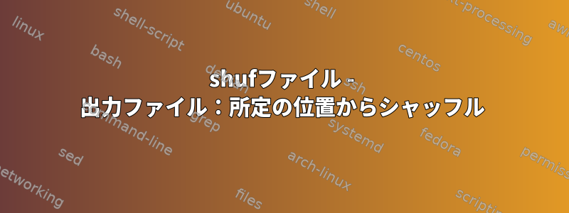 shufファイル - 出力ファイル：所定の位置からシャッフル