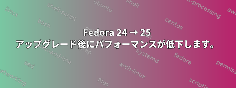 Fedora 24 → 25 アップグレード後にパフォーマンスが低下します。