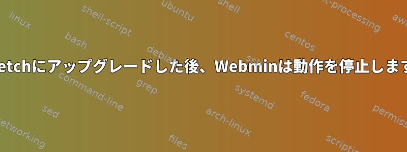 Stretchにアップグレードした後、Webminは動作を停止します。