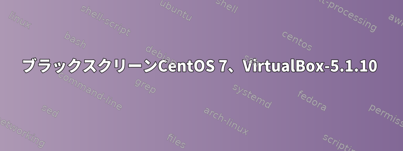 ブラックスクリーンCentOS 7、VirtualBox-5.1.10