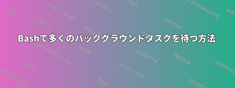 Bashで多くのバックグラウンドタスクを待つ方法