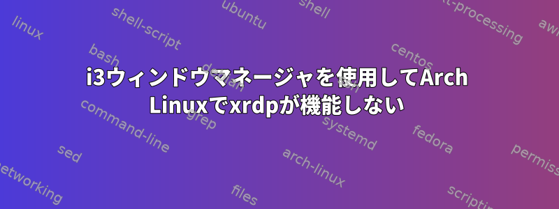 i3ウィンドウマネージャを使用してArch Linuxでxrdpが機能しない