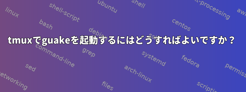 tmuxでguakeを起動するにはどうすればよいですか？