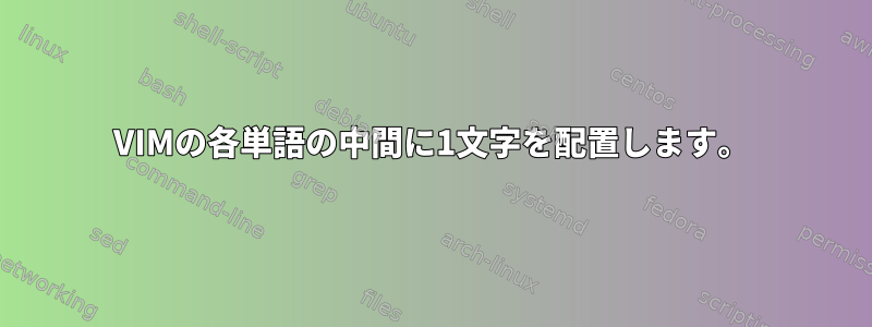 VIMの各単語の中間に1文字を配置します。