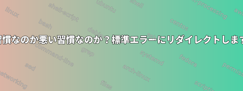 良い習慣なのか悪い習慣なのか？標準エラーにリダイレクトしますか？