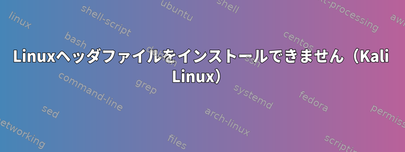 Linuxヘッダファイルをインストールできません（Kali Linux）