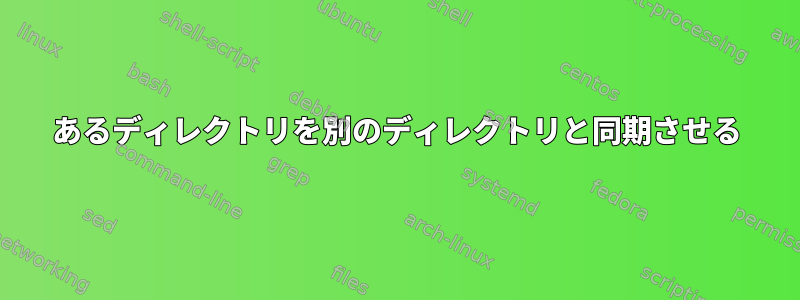 あるディレクトリを別のディレクトリと同期させる